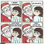 santa wish dragon | BE REALISTIC... I WANT A DRAGON! I DON'T WANT PEOPLE CALLING ME HE/HIM EVER AGAIN; WHAT COLOR FOR YOUR DRAGON? ... | image tagged in santa wish dragon,he,him,transgender,pronouns,trans | made w/ Imgflip meme maker