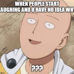 One Punch Man | WHEN PEOPLE START LAUGHING AND U HAVE NO IDEA WHY; ??? | image tagged in one punch man | made w/ Imgflip meme maker