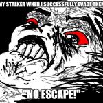 No Escape  | MY STALKER WHEN I SUCCESSFULLY EVADE THEM; "NO ESCAPE!" | image tagged in no escape | made w/ Imgflip meme maker