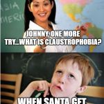 Clueless Student | JOHNNY, ONE MORE TRY...WHAT IS CLAUSTROPHOBIA? WHEN SANTA GET STUCK IN THE CHIMNEY? | image tagged in clueless student | made w/ Imgflip meme maker