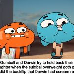 gumball | Gumball and Darwin try to hold back their laughter when the suicidal overweight goth girl actually did the backflip that Darwin had scream requested | image tagged in gumball | made w/ Imgflip meme maker