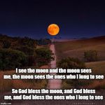 Full moon hill | I see the moon and the moon sees me, the moon sees the ones who I long to see; So God bless the moon, and God bless me, and God bless the ones who I long to see | image tagged in full moon hill | made w/ Imgflip meme maker