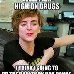 Tracy Ulman | WELL I AM HIGH ON DRUGS; I THINK I GOING TO DO THE BACKPACK BOY DANCE. | image tagged in tracy ulman | made w/ Imgflip meme maker