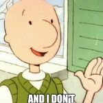 Doug Meme | I BROKE YOUR GRILL; AND I DON'T FEEL BAD ABOUT IT | image tagged in memes,doug | made w/ Imgflip meme maker