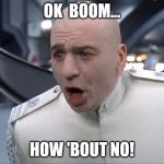 Dr. Evil How 'Bout No! | OK  BOOM... HOW 'BOUT NO! | image tagged in dr evil how 'bout no,memes | made w/ Imgflip meme maker