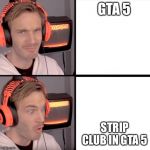 Pewdiepie drake meme | GTA 5; STRIP CLUB IN GTA 5 | image tagged in pewdiepie drake meme | made w/ Imgflip meme maker