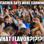 Kids raising hands | WHEN THE TEACHER SAYS WERE LEARNING ABOUT PI. WHAT FLAVOR?!?!?!? | image tagged in kids raising hands | made w/ Imgflip meme maker