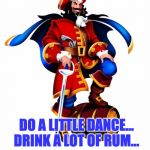 A tip of the hat to KC and the Sunshine Band. | FALL DOWN TONIGHT; DO A LITTLE DANCE... DRINK A LOT OF RUM... | image tagged in captain morgan rum | made w/ Imgflip meme maker