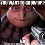 GRUesome | YOU WANT TO GROW UP? NO | image tagged in gruesome | made w/ Imgflip meme maker