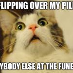 Surpised Cat | ME FLIPPING OVER MY PILLOW; EVERYBODY ELSE AT THE FUNERAL^ | image tagged in surpised cat | made w/ Imgflip meme maker