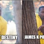 JAMES K POLK ELECTED; MANIFEST DESTINY | image tagged in memes | made w/ Imgflip meme maker