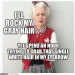 older lady in adidas | I’LL ROCK MY GRAY HAIR; YET SPEND AN HOUR TRYING TO GRAB THAT SINGLE WHITE HAIR IN MY EYEBROW | image tagged in older lady in adidas | made w/ Imgflip meme maker