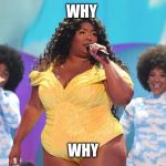 What Would Lizzo Do | WHY; WHY | image tagged in what would lizzo do | made w/ Imgflip meme maker