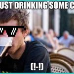 Student | ME JUST DRINKING SOME COKE; (!-!) | image tagged in student | made w/ Imgflip meme maker