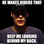 Chills | HE MAKES VIDEOS THAT; KEEP ME LOOKING BEHIND MY BACK. | image tagged in chills | made w/ Imgflip meme maker