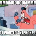 no this is patrick | MMMMOOOOOMMMM; I SAID I WANTED AN IPHONE 11 PRO | image tagged in no this is patrick | made w/ Imgflip meme maker