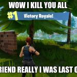 Fortnight victory royale | WOW I KILL YOU ALL; FRIEND REALLY I WAS LAST ON | image tagged in fortnight victory royale | made w/ Imgflip meme maker
