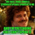 Nacho Libre Compromiso | THE FACE I MAKE WHEN A STRANGER SPEAKS SPANISH TO ME; AND I’M PRETENDING LIKE I CAN’T SPEAK IT | image tagged in nacho libre compromiso | made w/ Imgflip meme maker
