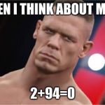 Nani? Jhon cena | WHEN I THINK ABOUT MATH; 2+94=0 | image tagged in nani jhon cena | made w/ Imgflip meme maker