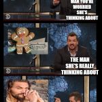 damn water thor | THE MAN YOU'RE WORRIED SHE'S THINKING ABOUT; THE MAN SHE'S REALLY THINKING ABOUT; AND ALSO THE OTHER MAN SHE'S THINKING ABOUT | image tagged in newscaster three panel jim jefferies blank | made w/ Imgflip meme maker