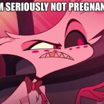 is there seriously no | I’M SERIOUSLY NOT PREGNANT | image tagged in is there seriously no | made w/ Imgflip meme maker