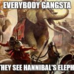 Hannibal's Elephants | EVERYBODY GANGSTA; TILL THEY SEE HANNIBAL'S ELEPHANTS | image tagged in hannibal's elephants | made w/ Imgflip meme maker