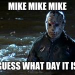 Friday the 13th | MIKE MIKE MIKE; GUESS WHAT DAY IT IS | image tagged in jason voorhees,friday the 13th,jokes | made w/ Imgflip meme maker
