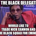 The Black Delegation | WE THE BLACK DELEGATION; WOULD LIKE TO TRADE NICK CANNON AND THE BLACK SQUAD FOR EMINEM | image tagged in the black delegation | made w/ Imgflip meme maker