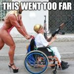 Weird Wheelchair | THIS WENT TOO FAR | image tagged in weird wheelchair | made w/ Imgflip meme maker