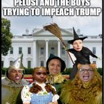 Off To Impeach The Wizard | PELOSI AND THE BOYS TRYING TO IMPEACH TRUMP | image tagged in off to impeach the wizard | made w/ Imgflip meme maker