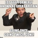 auctioneer | LOT 666, FORMERLY KNOWN AS GREAT BRITAIN; GOING ONCE, GOING TWICE, GONE! | image tagged in auctioneer | made w/ Imgflip meme maker