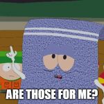 Towelie | ARE THOSE FOR ME? | image tagged in towelie | made w/ Imgflip meme maker