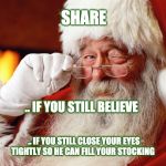 Santa Cuss | SHARE; .. IF YOU STILL BELIEVE; .. IF YOU STILL CLOSE YOUR EYES TIGHTLY SO HE CAN FILL YOUR STOCKING | image tagged in santa cuss | made w/ Imgflip meme maker