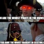 Worst Pirate | YOU ARE THE WORST PIRATE IN THE UNIVERSE; AND YOU HAVE THE WORST HAIRCUT IN EXISTING LIFE! | image tagged in worst pirate | made w/ Imgflip meme maker