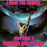 atlas greek god | I HAVE THE POWER; NO I DON´T SOMEONE HELP PLEASE | image tagged in atlas greek god | made w/ Imgflip meme maker