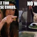 Crying Lady and Confused Cat | YOU EAT TOO MANY CHEESE CURDS. NO WHEY! | image tagged in crying lady and confused cat | made w/ Imgflip meme maker