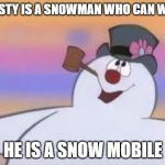 Frosty | FROSTY IS A SNOWMAN WHO CAN WALK; HE IS A SNOW MOBILE | image tagged in frosty | made w/ Imgflip meme maker