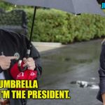 Trump Melania Umbrella | JUST YOU WAIT. I GET THE UMBRELLA 
BECAUSE I'M THE PRESIDENT. | image tagged in trump melania umbrella | made w/ Imgflip meme maker