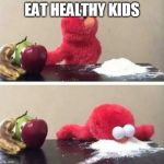 Elmo cocaine | EAT HEALTHY KIDS | image tagged in elmo cocaine | made w/ Imgflip meme maker