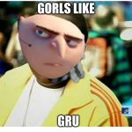 Gorls | GORLS LIKE; GRU | image tagged in gorls | made w/ Imgflip meme maker