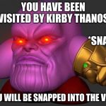 Kirby Thanos | YOU HAVE BEEN VISITED BY KIRBY THANOS; *SNAP*; YOU WILL BE SNAPPED INTO THE VOID | image tagged in kirby thanos | made w/ Imgflip meme maker