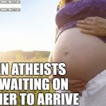 baby dinner | WHEN ATHEISTS ARE WAITING ON DINNER TO ARRIVE | image tagged in pregnant woman | made w/ Imgflip meme maker
