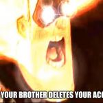 Deep fried mr. Incredible  | WHEN YOUR BROTHER DELETES YOUR ACCOUNT | image tagged in deep fried mr incredible | made w/ Imgflip meme maker