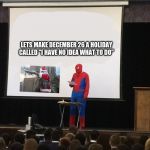 Teaching spiderman | LETS MAKE DECEMBER 26 A HOLIDAY CALLED "I HAVE NO IDEA WHAT TO DO" | image tagged in teaching spiderman | made w/ Imgflip meme maker
