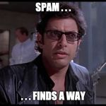 Life finds a way | SPAM . . . . . . FINDS A WAY | image tagged in life finds a way | made w/ Imgflip meme maker