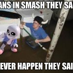 it will be fun they said | SANS IN SMASH THEY SAID; NEVER HAPPEN THEY SAID | image tagged in it will be fun they said,sans,super smash bros | made w/ Imgflip meme maker