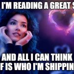 woman in love | WHEN I'M READING A GREAT STORY; AND ALL I CAN THINK OF IS WHO I'M SHIPPING | image tagged in woman in love | made w/ Imgflip meme maker