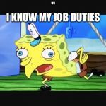 Mocking Spongebob Squarepants (Sponge Bob Square Pants) | "
I KNOW MY JOB DUTIES | image tagged in mocking spongebob squarepants sponge bob square pants | made w/ Imgflip meme maker