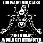 legs legs wats on the menu | YOU WALK INTO CLASS; THE GIRLS WOULD GET ATTRACTED | image tagged in mettaton | made w/ Imgflip meme maker