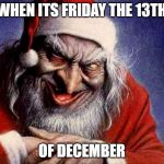 Creepy Santa | WHEN ITS FRIDAY THE 13TH; OF DECEMBER | image tagged in creepy santa | made w/ Imgflip meme maker